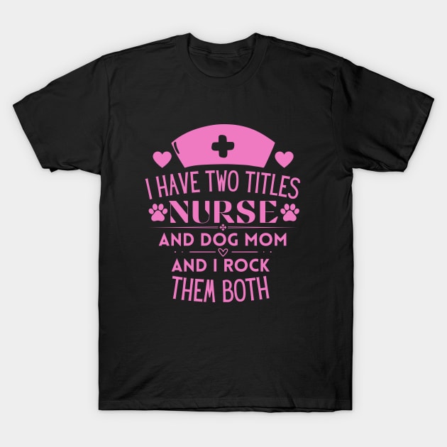 Humorous Nurse L Ife and Dog Mom Saying Gift Idea for Nurses Dog Lovers and Owners - I Have Two Titles Nurse and Dog Mom and I Rock Them Both T-Shirt by KAVA-X